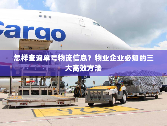 怎样查询单号物流信息？物业企业必知的三大高效方法