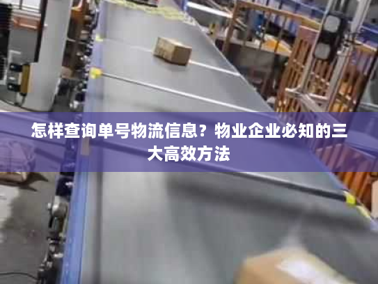 怎样查询单号物流信息？物业企业必知的三大高效方法