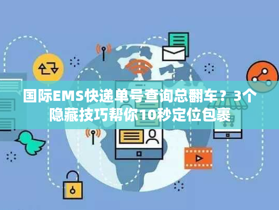 国际EMS快递单号查询总翻车？3个隐藏技巧帮你10秒定位包裹