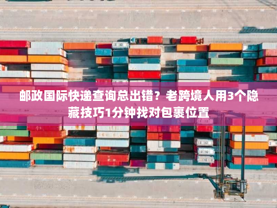邮政国际快递查询总出错?老跨境人用3个隐藏技巧1分钟找对包裹位置 邮政国际快递查询总出错?老跨境人用3个隐藏技巧1分钟找对包裹位置