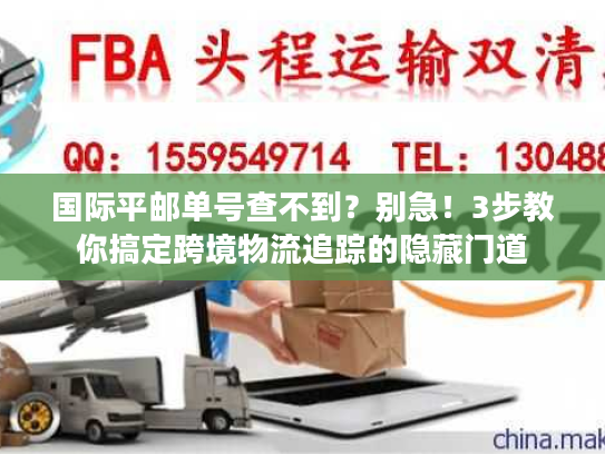 国际平邮单号查不到？别急！3步教你搞定跨境物流追踪的隐藏门道