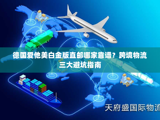 德国爱他美白金版直邮哪家靠谱?跨境物流三大避坑指南 德国爱他美白金版直邮哪家靠谱?跨境物流三大避坑指南