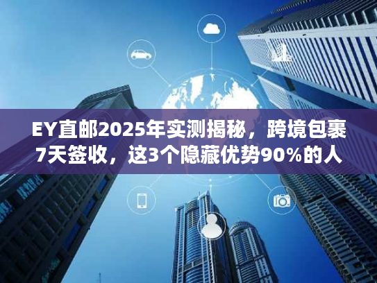 EY直邮2025年实测揭秘,跨境包裹7天签收,这3个隐藏优势90%的人不知道? EY直邮2025年实测揭秘,跨境包裹7天签收,这3个隐藏优势90%的人不知道?