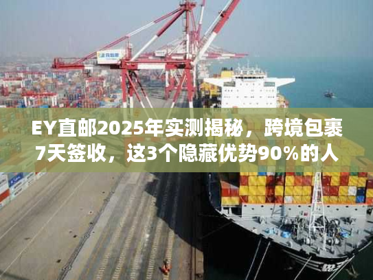 EY直邮2025年实测揭秘,跨境包裹7天签收,这3个隐藏优势90%的人不知道? EY直邮2025年实测揭秘,跨境包裹7天签收,这3个隐藏优势90%的人不知道?