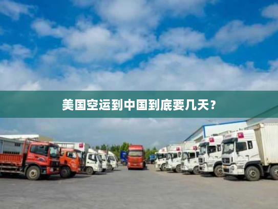 美国空运到中国到底要几天? 美国空运到中国到底要几天?