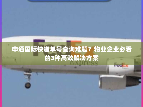 申通国际快递单号查询难题?物业企业必看的3种高效解决方案 申通国际快递单号查询难题?物业企业必看的3种高效解决方案