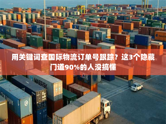 用关键词查国际物流订单号跟踪?这3个隐藏门道90%的人没搞懂 用关键词查国际物流订单号跟踪?这3个隐藏门道90%的人没搞懂