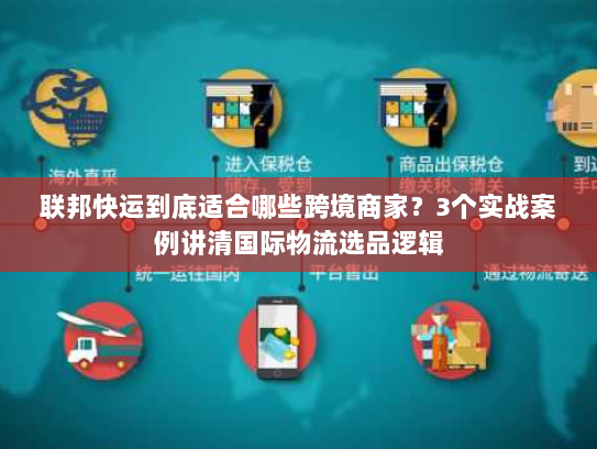 联邦快运到底适合哪些跨境商家？3个实战案例讲清国际物流选品逻辑