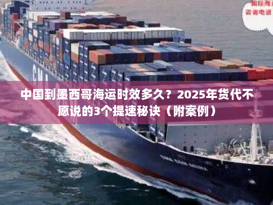 中国到墨西哥海运时效多久?2025年货代不愿说的3个提速秘诀(附案例) 中国到墨西哥海运时效多久?2025年货代不愿说的3个提速秘诀(附案例)