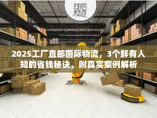 2025工厂直邮国际物流，3个鲜有人知的省钱秘诀，附真实案例解析