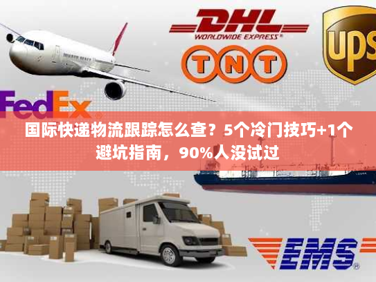 国际快递物流跟踪怎么查？5个冷门技巧+1个避坑指南，90%人没试过