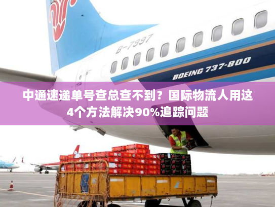 中通速递单号查总查不到?国际物流人用这4个方法解决90%追踪问题 中通速递单号查总查不到?国际物流人用这4个方法解决90%追踪问题