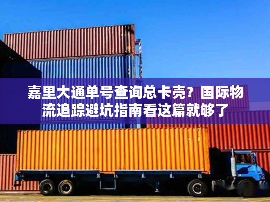 嘉里大通单号查询总卡壳?国际物流追踪避坑指南看这篇就够了 嘉里大通单号查询总卡壳?国际物流追踪避坑指南看这篇就够了