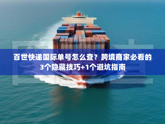 百世快递国际单号怎么查？跨境商家必看的3个隐藏技巧+1个避坑指南