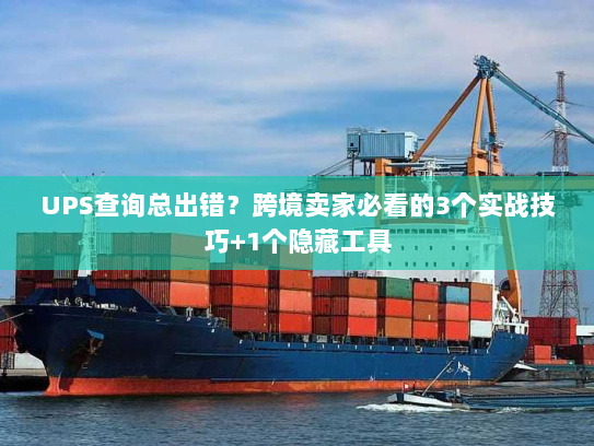 UPS查询总出错?跨境卖家必看的3个实战技巧+1个隐藏工具 UPS查询总出错?跨境卖家必看的3个实战技巧+1个隐藏工具