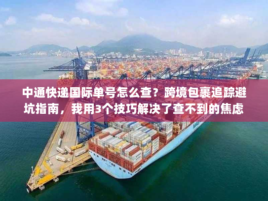 中通快递国际单号怎么查？跨境包裹追踪避坑指南，我用3个技巧解决了查不到的焦虑