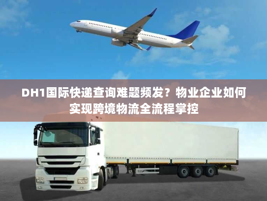 DH1国际快递查询难题频发?物业企业如何实现跨境物流全流程掌控 DH1国际快递查询难题频发?物业企业如何实现跨境物流全流程掌控