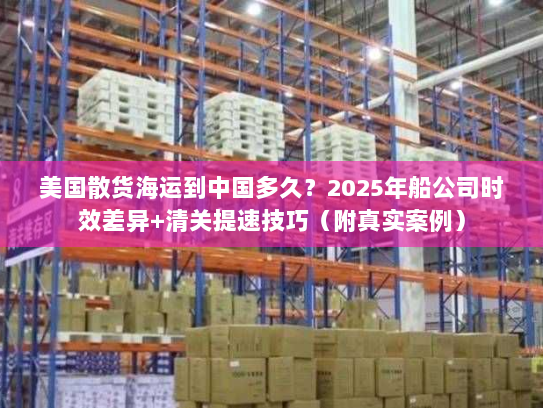 美国散货海运到中国多久？2025年船公司时效差异+清关提速技巧（附真实案例）