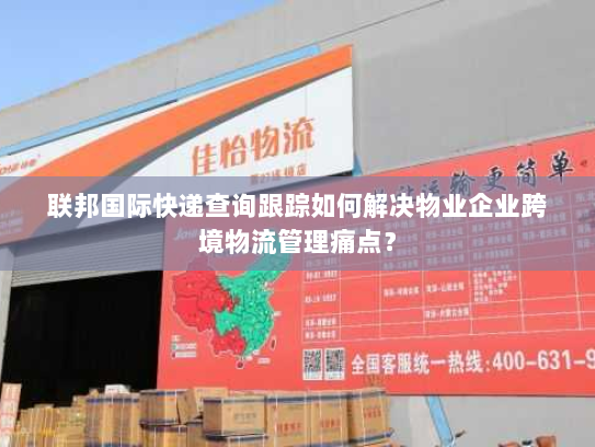 联邦国际快递查询跟踪如何解决物业企业跨境物流管理痛点？