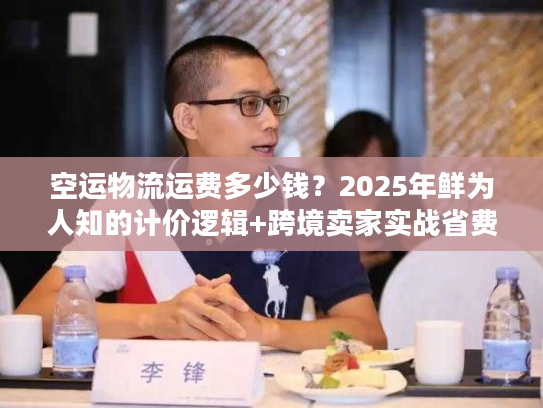 空运物流运费多少钱?2025年鲜为人知的计价逻辑+跨境卖家实战省费案例 空运物流运费多少钱?2025年鲜为人知的计价逻辑+跨境卖家实战省费案例