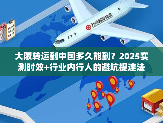 大阪转运到中国多久能到?2025实测时效+行业内行人的避坑提速法 大阪转运到中国多久能到?2025实测时效+行业内行人的避坑提速法