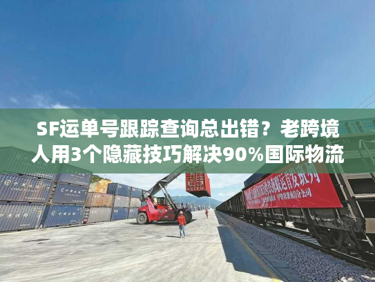 SF运单号跟踪查询总出错？老跨境人用3个隐藏技巧解决90%国际物流痛点
