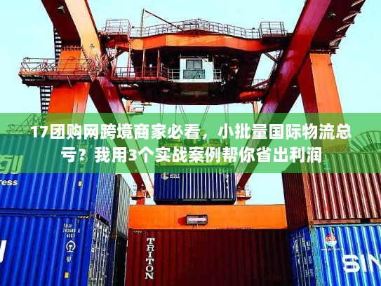 17团购网跨境商家必看，小批量国际物流总亏？我用3个实战案例帮你省出利润
