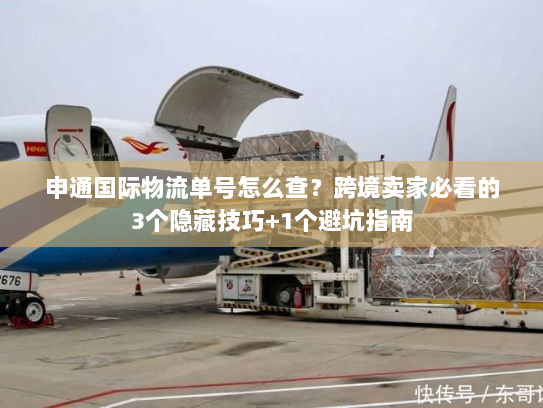 申通国际物流单号怎么查？跨境卖家必看的3个隐藏技巧+1个避坑指南