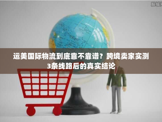运美国际物流到底靠不靠谱？跨境卖家实测3条线路后的真实结论