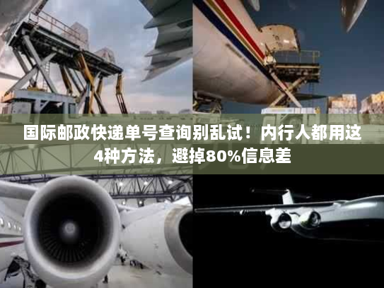 国际邮政快递单号查询别乱试！内行人都用这4种方法，避掉80%信息差