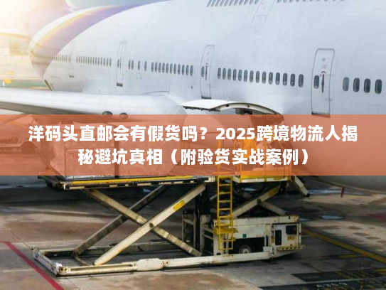 洋码头直邮会有假货吗？2025跨境物流人揭秘避坑真相（附验货实战案例）