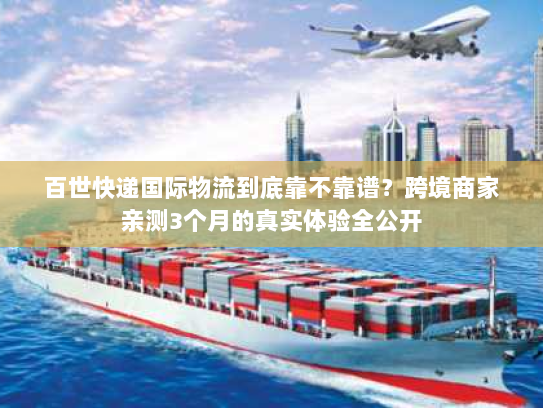 百世快递国际物流到底靠不靠谱?跨境商家亲测3个月的真实体验全公开 百世快递国际物流到底靠不靠谱?跨境商家亲测3个月的真实体验全公开