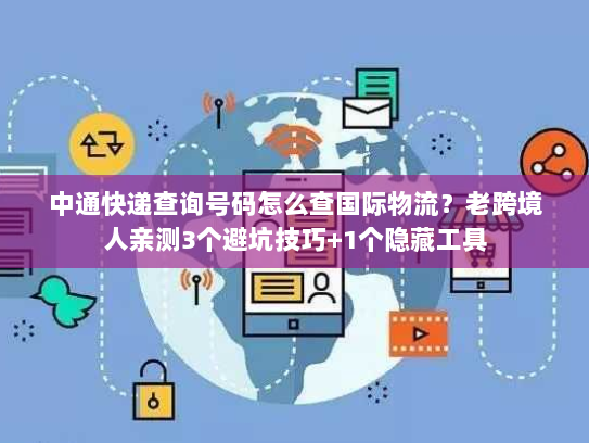 中通快递查询号码怎么查国际物流?老跨境人亲测3个避坑技巧+1个隐藏工具 中通快递查询号码怎么查国际物流?老跨境人亲测3个避坑技巧+1个隐藏工具