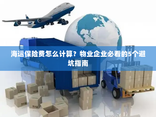 海运保险费怎么计算?物业企业必看的5个避坑指南 海运保险费怎么计算?物业企业必看的5个避坑指南