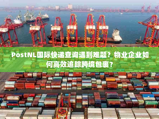 PostNL国际快递查询遇到难题?物业企业如何高效追踪跨境包裹? PostNL国际快递查询遇到难题?物业企业如何高效追踪跨境包裹?