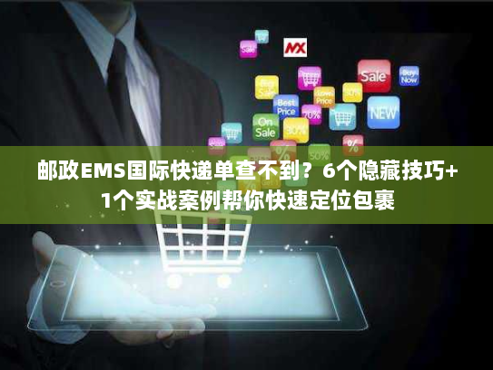 邮政EMS国际快递单查不到？6个隐藏技巧+1个实战案例帮你快速定位包裹