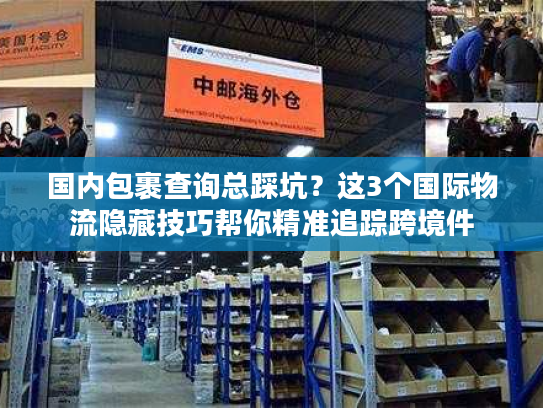 国内包裹查询总踩坑？这3个国际物流隐藏技巧帮你精准追踪跨境件