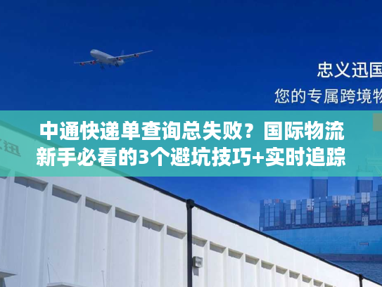 中通快递单查询总失败?国际物流新手必看的3个避坑技巧+实时追踪攻略 中通快递单查询总失败?国际物流新手必看的3个避坑技巧+实时追踪攻略