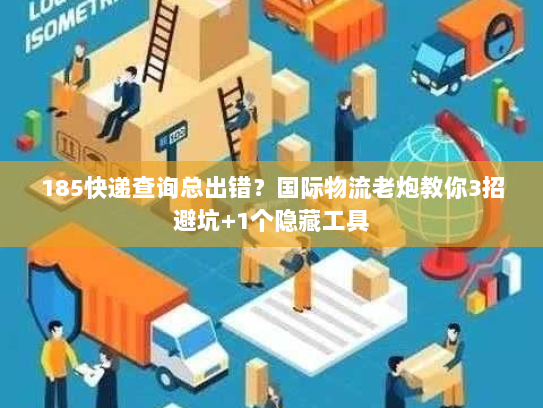 185快递查询总出错？国际物流老炮教你3招避坑+1个隐藏工具