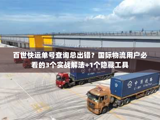 百世快运单号查询总出错?国际物流用户必看的3个实战解法+1个隐藏工具 百世快运单号查询总出错?国际物流用户必看的3个实战解法+1个隐藏工具