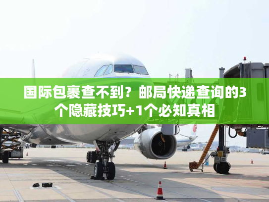 国际包裹查不到?邮局快递查询的3个隐藏技巧+1个必知真相 国际包裹查不到?邮局快递查询的3个隐藏技巧+1个必知真相