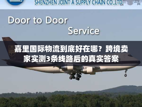 嘉里国际物流到底好在哪？跨境卖家实测3条线路后的真实答案