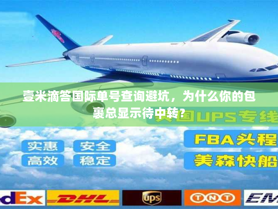 壹米滴答国际单号查询避坑，为什么你的包裹总显示待中转？