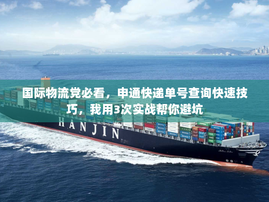 国际物流党必看，申通快递单号查询快速技巧，我用3次实战帮你避坑