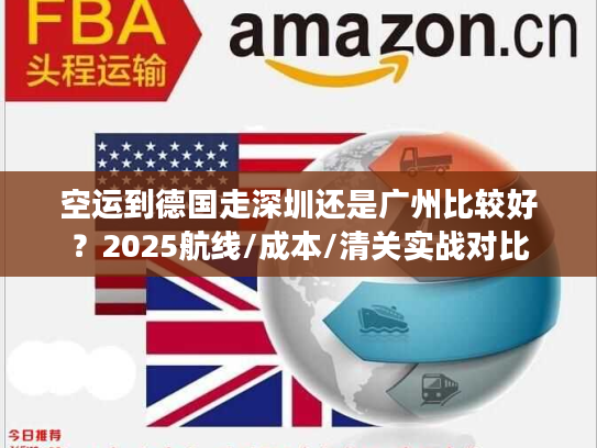 空运到德国走深圳还是广州比较好？2025航线/成本/清关实战对比