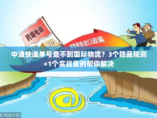 中通快递单号查不到国际物流？3个隐藏规则+1个实战案例帮你解决