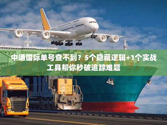 中通国际单号查不到?5个隐藏逻辑+1个实战工具帮你秒破追踪难题 中通国际单号查不到?5个隐藏逻辑+1个实战工具帮你秒破追踪难题