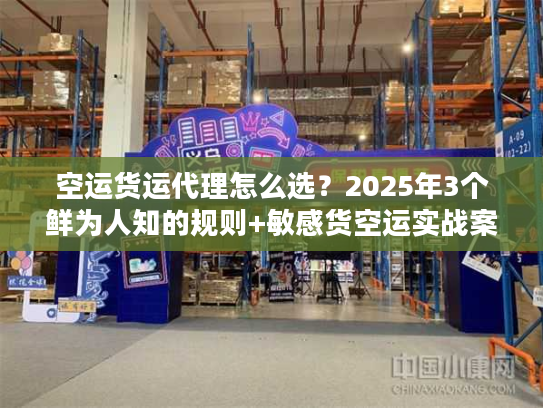空运货运代理怎么选?2025年3个鲜为人知的规则+敏感货空运实战案例 空运货运代理怎么选?2025年3个鲜为人知的规则+敏感货空运实战案例