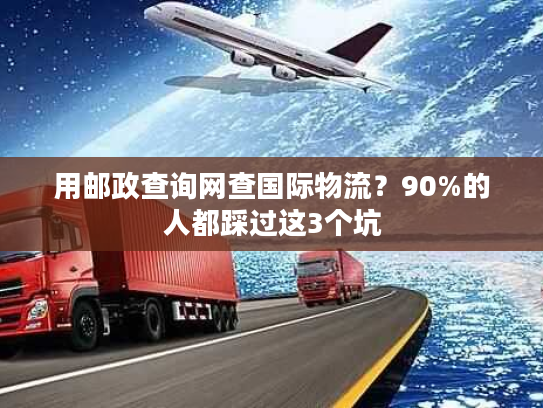 用邮政查询网查国际物流？90%的人都踩过这3个坑