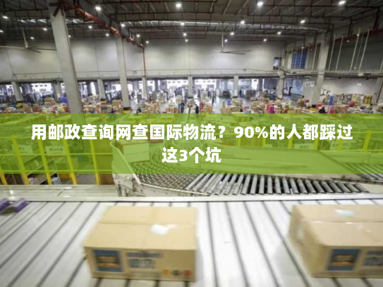 用邮政查询网查国际物流?90%的人都踩过这3个坑 用邮政查询网查国际物流?90%的人都踩过这3个坑